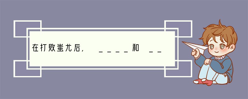 在打败蚩尤后, ____和 ____部落结成联盟,形成日后的华夏族。海外华人自豪的把